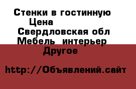 Стенки в гостинную › Цена ­ 4000-6000 - Свердловская обл. Мебель, интерьер » Другое   